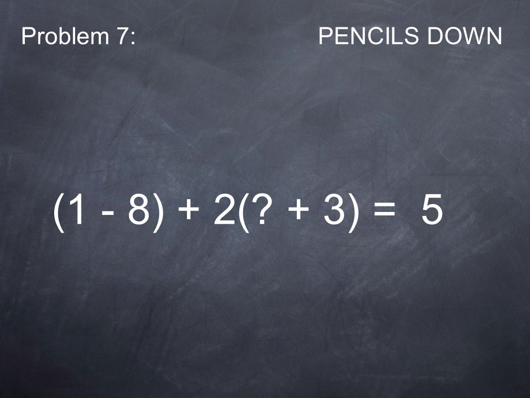 Problem 7:PENCILS DOWN (1 - 8) + 2( + 3) = 5