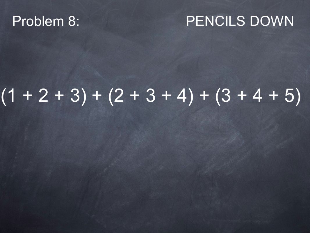 Problem 8:PENCILS DOWN ( ) + ( ) + ( )