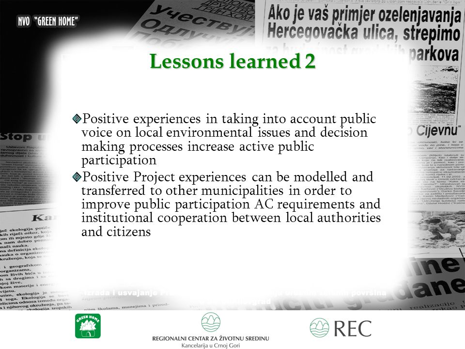 Lessons learned 2 Positive experiences in taking into account public voice on local environmental issues and decision making processes increase active public participation Positive Project experiences can be modelled and transferred to other municipalities in order to improve public participation AC requirements and institutional cooperation between local authorities and citizens
