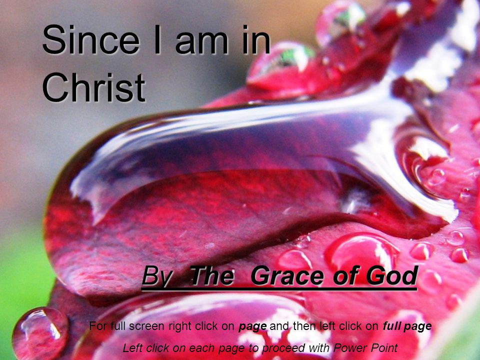 By The Grace of God Since I am in Christ For full screen right click on page and then left click on full page Left click on each page to proceed with Power Point