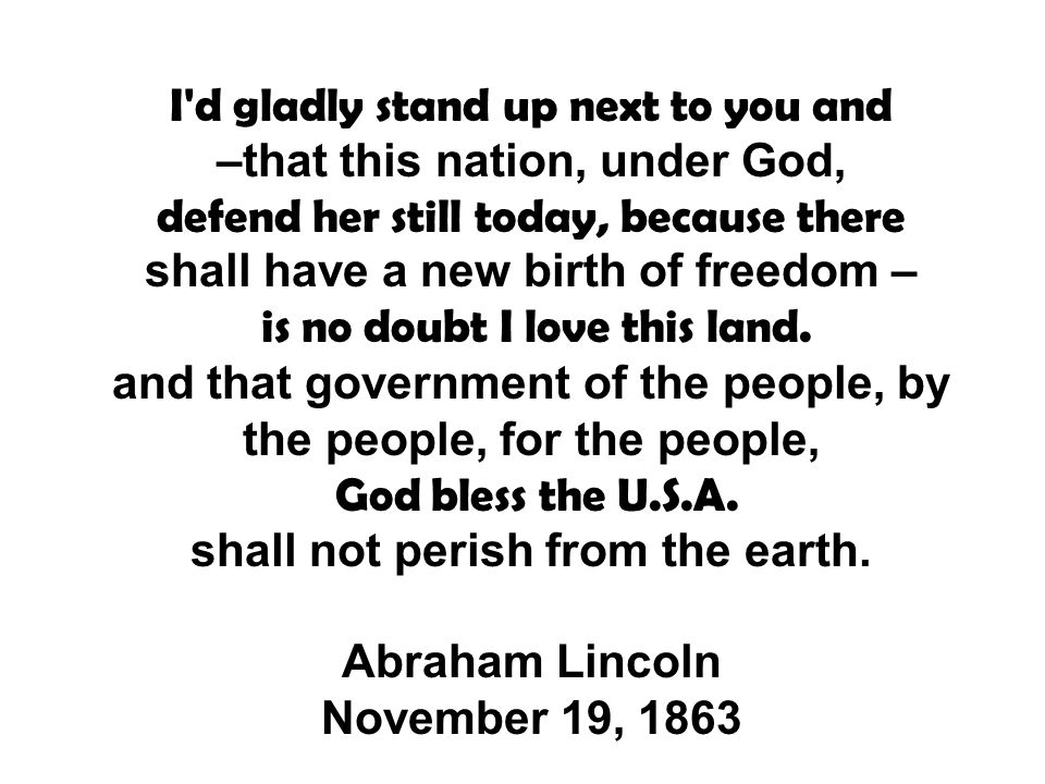 I d gladly stand up next to you and –that this nation, under God, defend her still today, because there shall have a new birth of freedom – is no doubt I love this land.