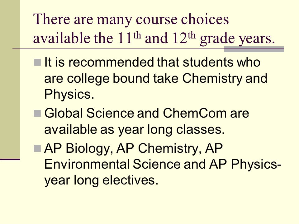 There are many course choices available the 11 th and 12 th grade years.
