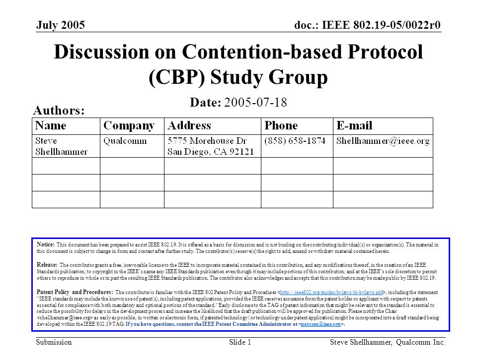 doc.: IEEE /0022r0 Submission July 2005 Steve Shellhammer, Qualcomm Inc.Slide 1 Discussion on Contention-based Protocol (CBP) Study Group Notice: This document has been prepared to assist IEEE