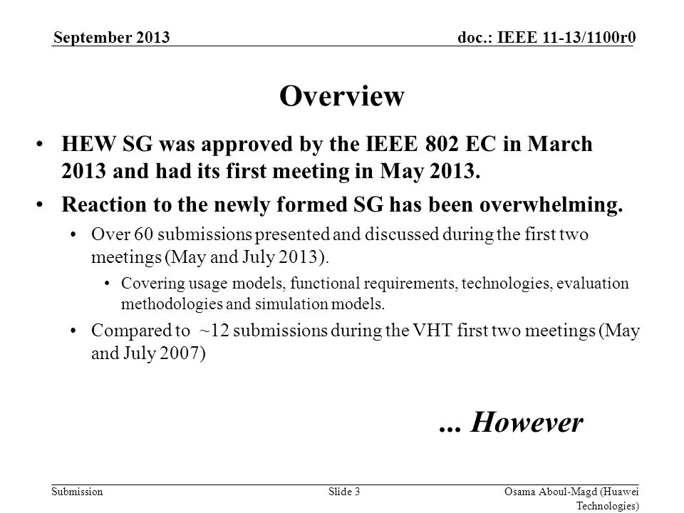 Submission doc.: IEEE 11-13/1100r0September 2013 Osama Aboul-Magd (Huawei Technologies) Slide 3 Overview HEW SG was approved by the IEEE 802 EC in March 2013 and had its first meeting in May 2013.