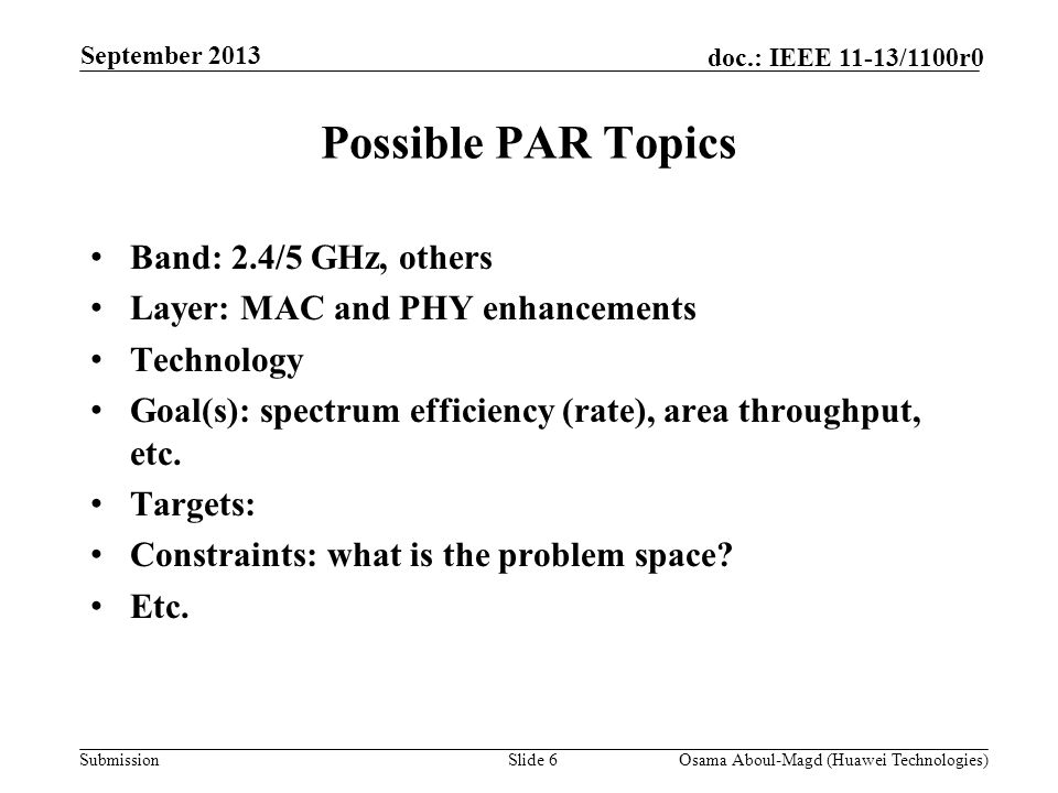 Submission doc.: IEEE 11-13/1100r0 Possible PAR Topics Band: 2.4/5 GHz, others Layer: MAC and PHY enhancements Technology Goal(s): spectrum efficiency (rate), area throughput, etc.
