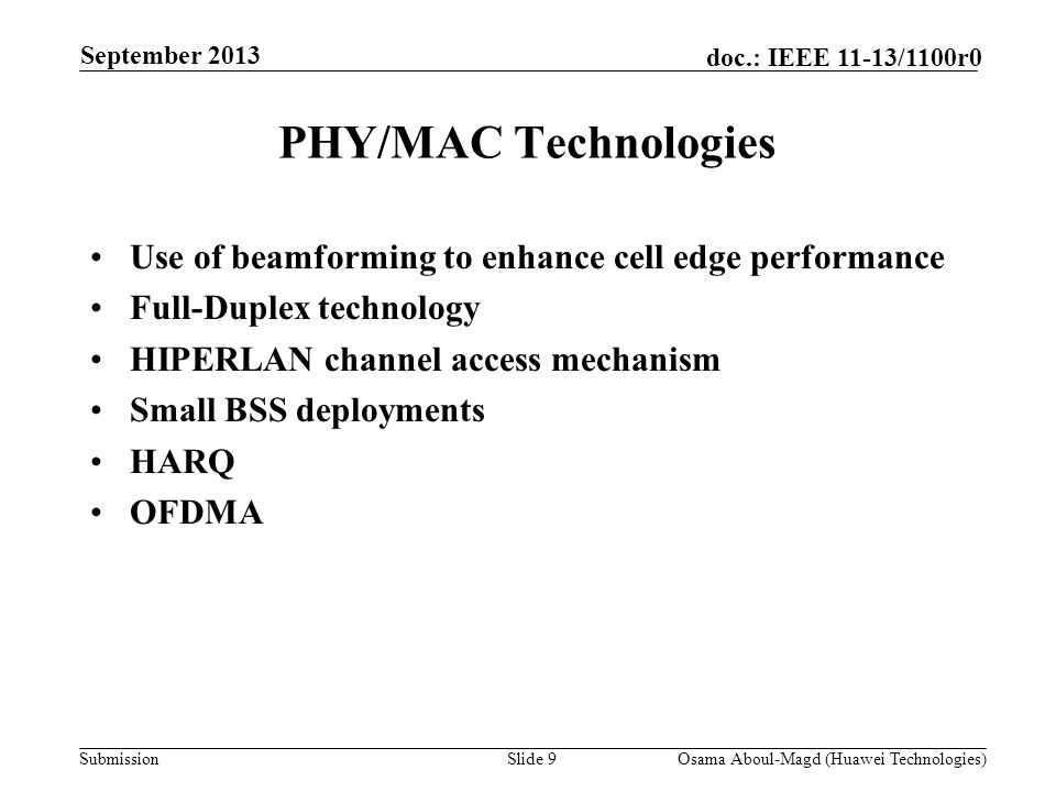Submission doc.: IEEE 11-13/1100r0 PHY/MAC Technologies Slide 9Osama Aboul-Magd (Huawei Technologies) September 2013 Use of beamforming to enhance cell edge performance Full-Duplex technology HIPERLAN channel access mechanism Small BSS deployments HARQ OFDMA