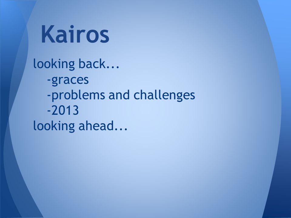 looking back... -graces -problems and challenges looking ahead... Kairos