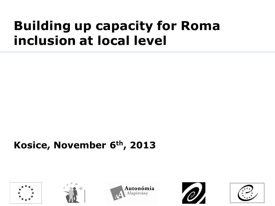 Building up capacity for Roma inclusion at local level Kosice, November 6 th, 2013
