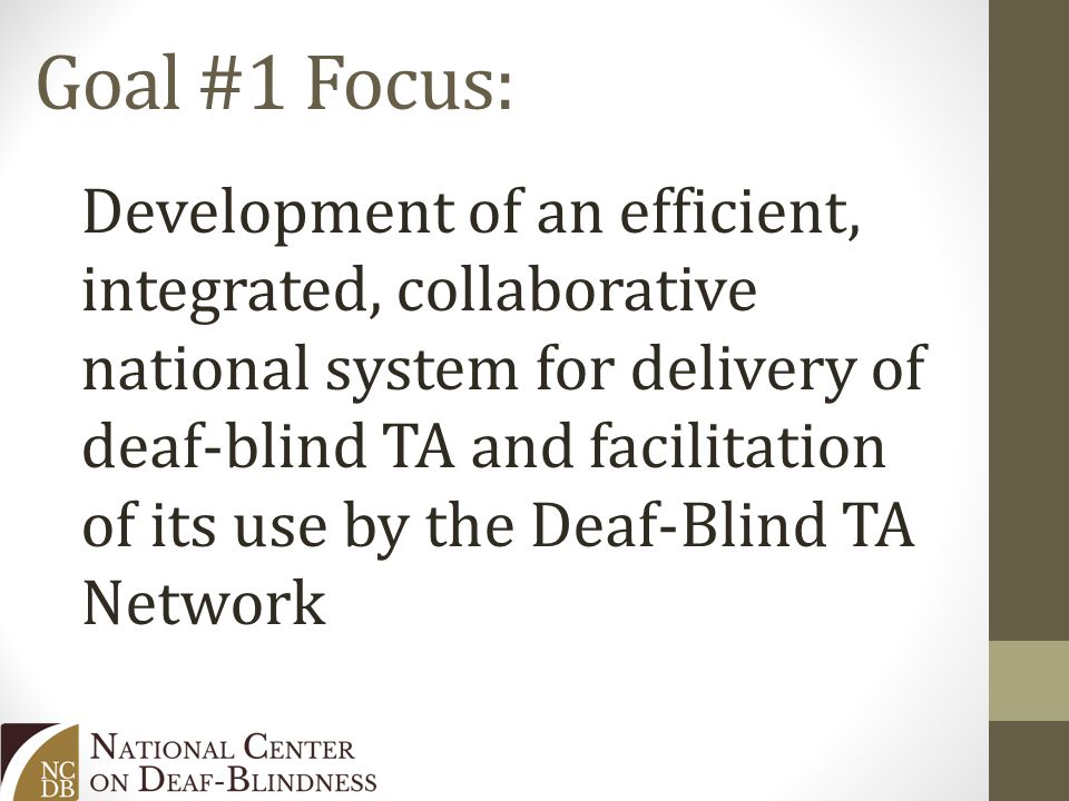 Goal #1 Focus: Development of an efficient, integrated, collaborative national system for delivery of deaf-blind TA and facilitation of its use by the Deaf-Blind TA Network