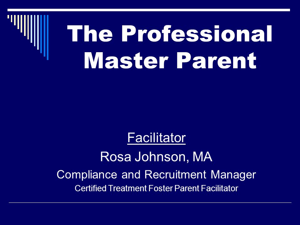 Facilitator Rosa Johnson, MA Compliance and Recruitment Manager Certified Treatment Foster Parent Facilitator The Professional Master Parent