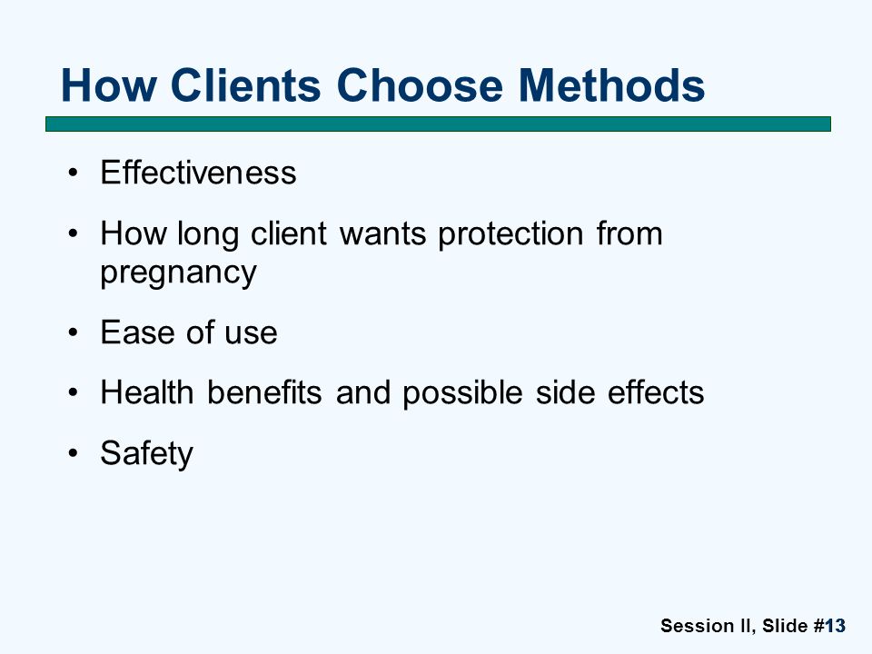 Session II, Slide #1313 Effectiveness How long client wants protection from pregnancy Ease of use Health benefits and possible side effects Safety How Clients Choose Methods