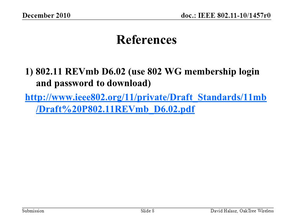 doc.: IEEE /1457r0 Submission References 1) REVmb D6.02 (use 802 WG membership login and password to download)   /Draft%20P802.11REVmb_D6.02.pdf December 2010 David Halasz, OakTree WirelessSlide 8