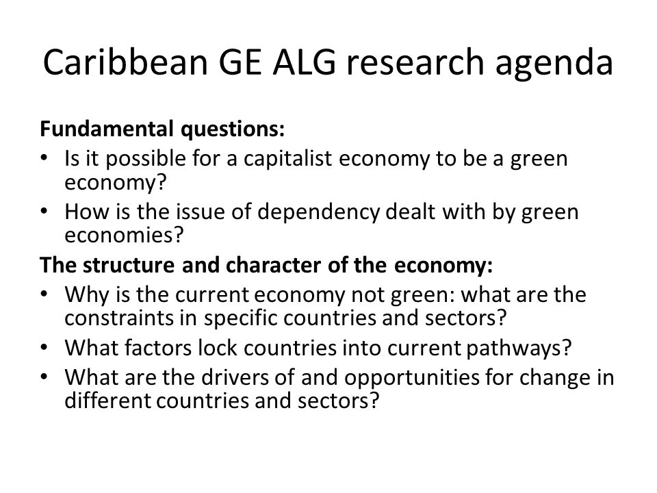 Caribbean GE ALG research agenda Fundamental questions: Is it possible for a capitalist economy to be a green economy.