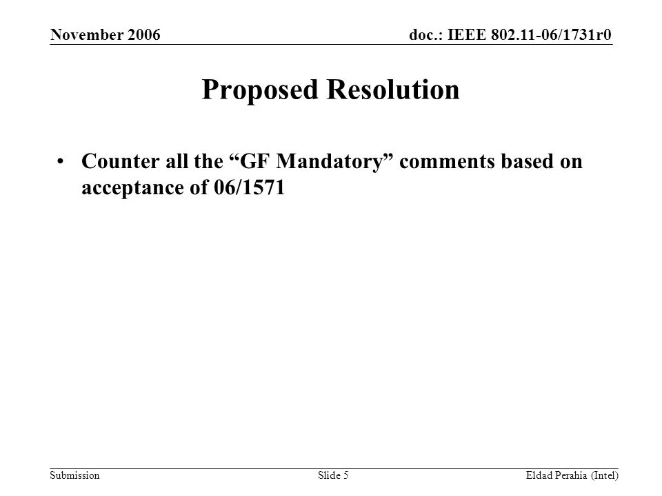 doc.: IEEE /1731r0 Submission November 2006 Eldad Perahia (Intel)Slide 5 Proposed Resolution Counter all the GF Mandatory comments based on acceptance of 06/1571
