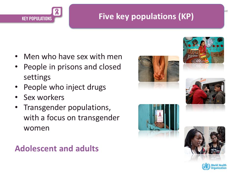 Men who have sex with men People in prisons and closed settings People who inject drugs Sex workers Transgender populations, with a focus on transgender women Adolescent and adults Five key populations (KP)