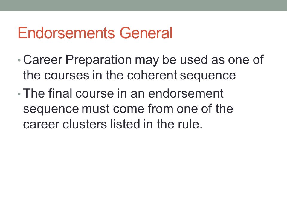 Endorsements General Career Preparation may be used as one of the courses in the coherent sequence The final course in an endorsement sequence must come from one of the career clusters listed in the rule.