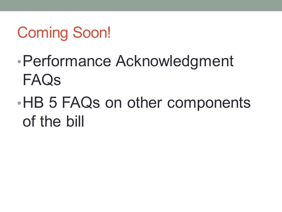 Coming Soon! Performance Acknowledgment FAQs HB 5 FAQs on other components of the bill