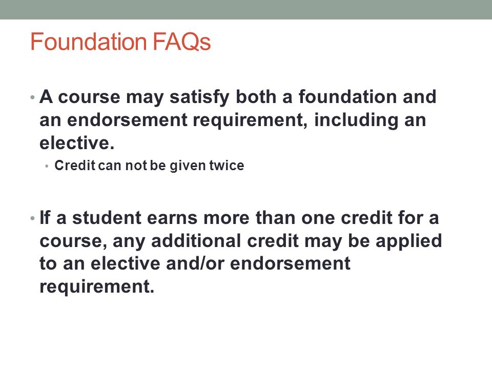 Foundation FAQs A course may satisfy both a foundation and an endorsement requirement, including an elective.
