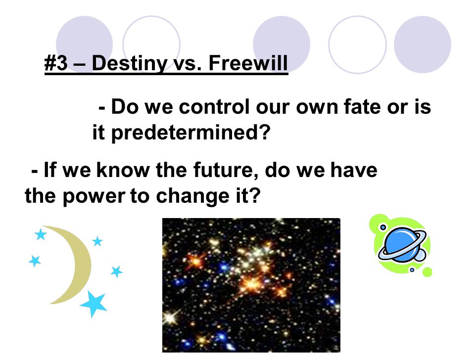 #3 – Destiny vs. Freewill - Do we control our own fate or is it predetermined.