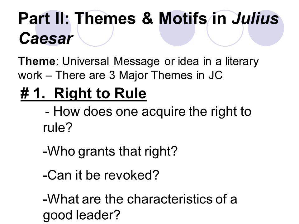 Part II: Themes & Motifs in Julius Caesar Theme: Universal Message or idea in a literary work – There are 3 Major Themes in JC # 1.