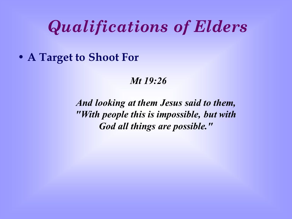 Qualifications of Elders A Target to Shoot For Mt 19:26 And looking at them Jesus said to them, With people this is impossible, but with God all things are possible.