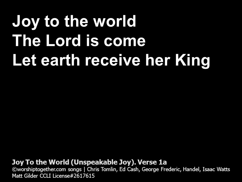 Joy to the world The Lord is come Let earth receive her King Joy To the World (Unspeakable Joy).