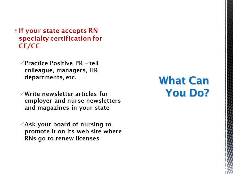  If your state accepts RN specialty certification for CE/CC Practice Positive PR ‒ tell colleague, managers, HR departments, etc.