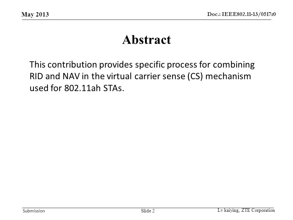 Doc.: IEEE /0517r0 May 2013 Submission Slide 2 Abstract Lv kaiying, ZTE Corporation This contribution provides specific process for combining RID and NAV in the virtual carrier sense (CS) mechanism used for ah STAs.
