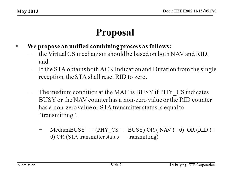 Doc.: IEEE /0517r0 May 2013 Submission Lv kaiying, ZTE Corporation Proposal We propose an unified combining process as follows: −the Virtual CS mechanism should be based on both NAV and RID, and −If the STA obtains both ACK Indication and Duration from the single reception, the STA shall reset RID to zero.