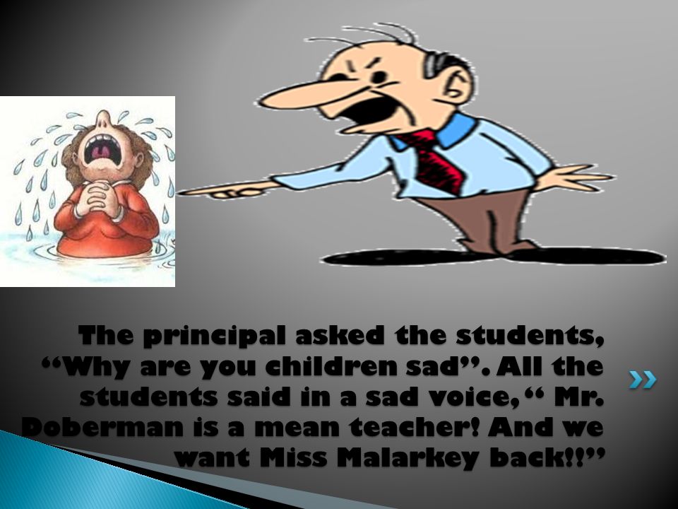 The principal asked the students, Why are you children sad .