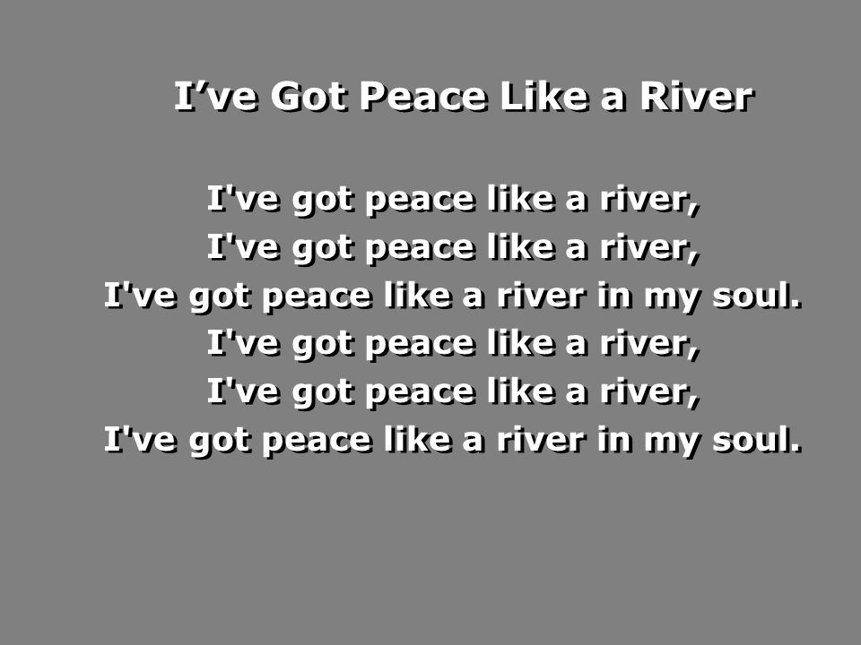 I’ve Got Peace Like a River I ve got peace like a river, I ve got peace like a river in my soul.