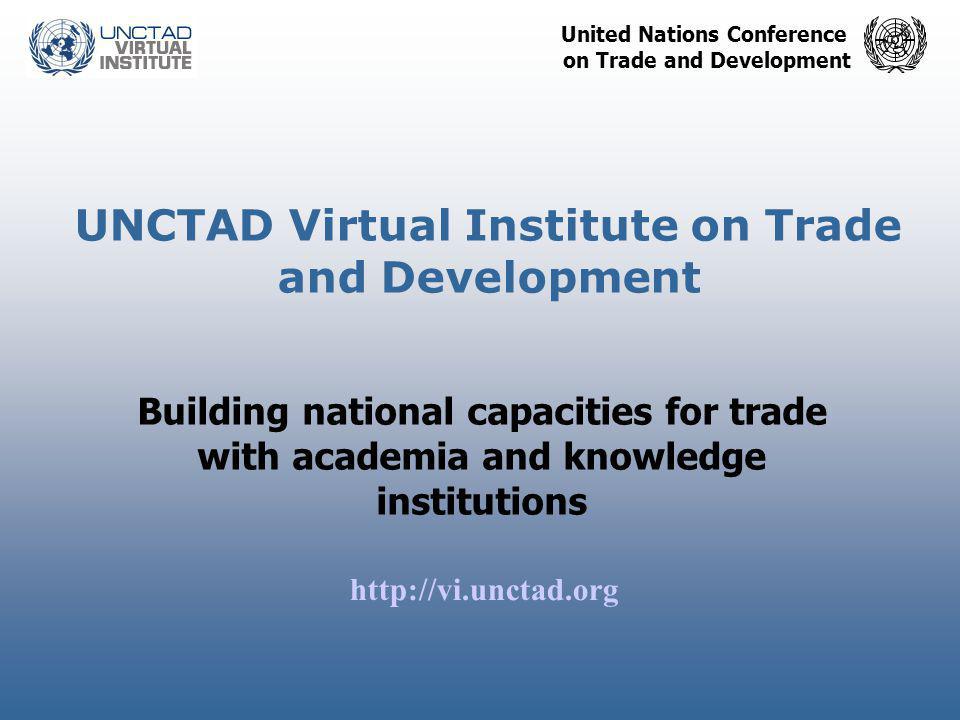 United Nations Conference on Trade and Development UNCTAD Virtual Institute on Trade and Development Building national capacities for trade with academia and knowledge institutions