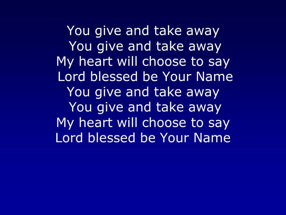 You give and take away You give and take away My heart will choose to say Lord blessed be Your Name