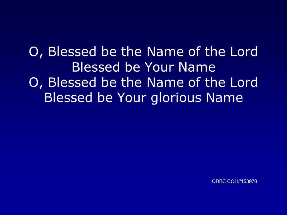 O, Blessed be the Name of the Lord Blessed be Your Name O, Blessed be the Name of the Lord Blessed be Your glorious Name ODBC CCLI#153970