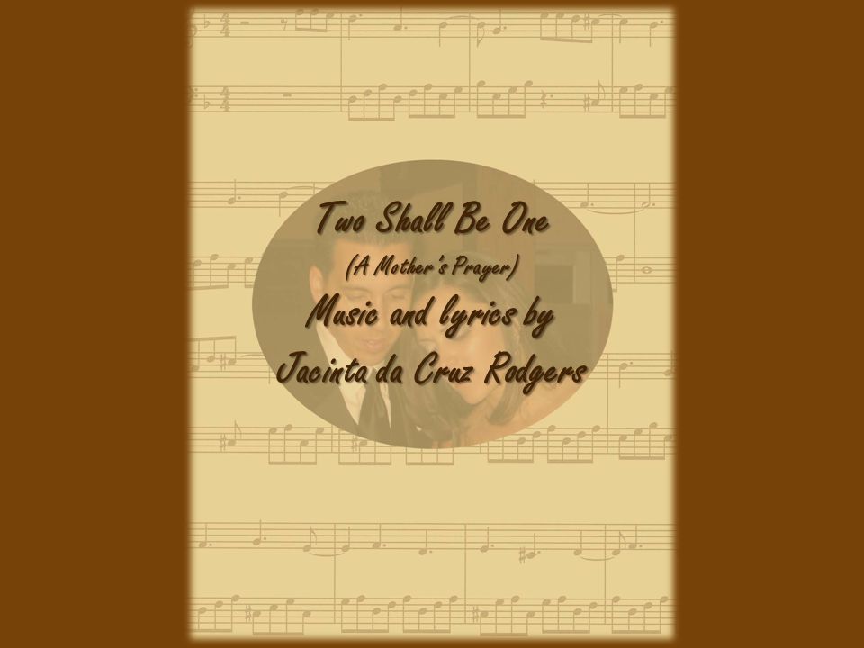 Two Shall Be One (A Mother’s Prayer) Music and lyrics by Jacinta da Cruz Rodgers
