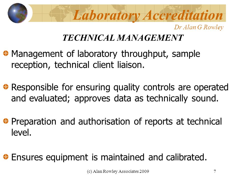 (c) Alan Rowley Associates Laboratory Accreditation Dr Alan G Rowley TECHNICAL MANAGEMENT Responsible for ensuring quality controls are operated and evaluated; approves data as technically sound.