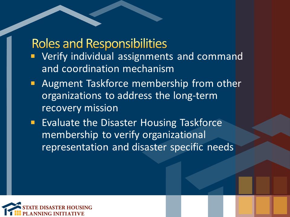 Verify individual assignments and command and coordination mechanism Augment Taskforce membership from other organizations to address the long-term recovery mission Evaluate the Disaster Housing Taskforce membership to verify organizational representation and disaster specific needs