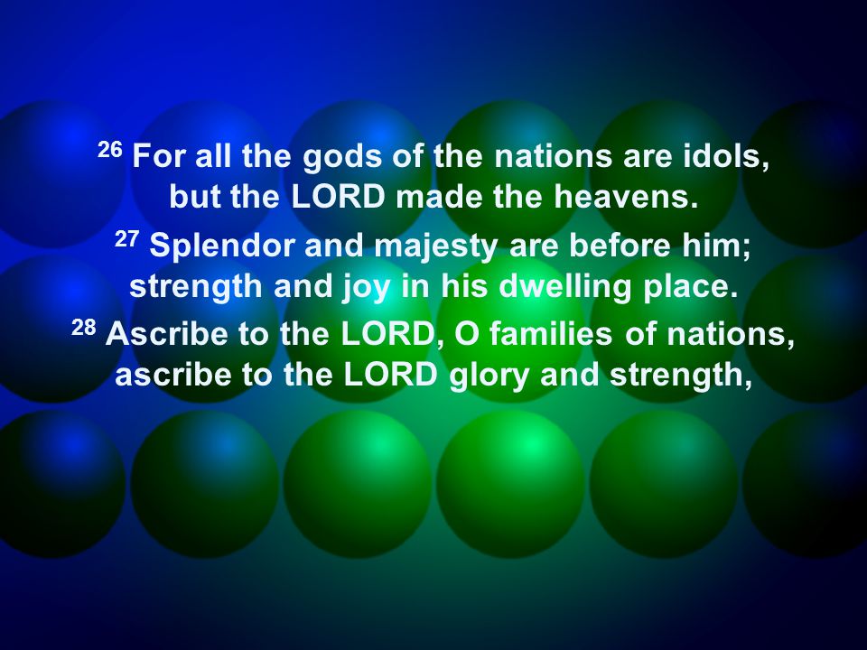 26 For all the gods of the nations are idols, but the LORD made the heavens.