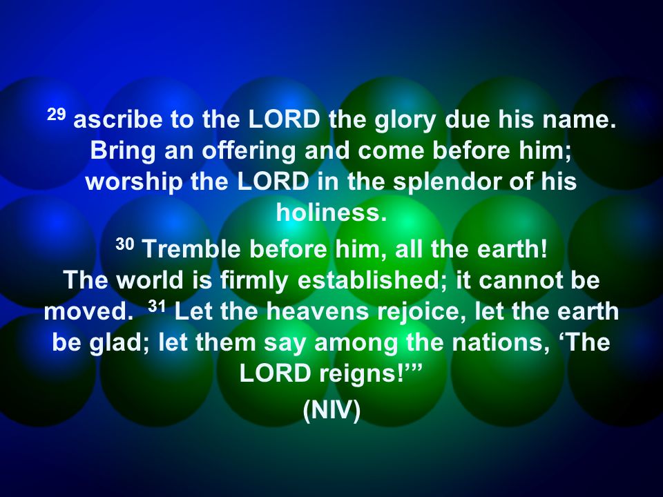 29 ascribe to the LORD the glory due his name.