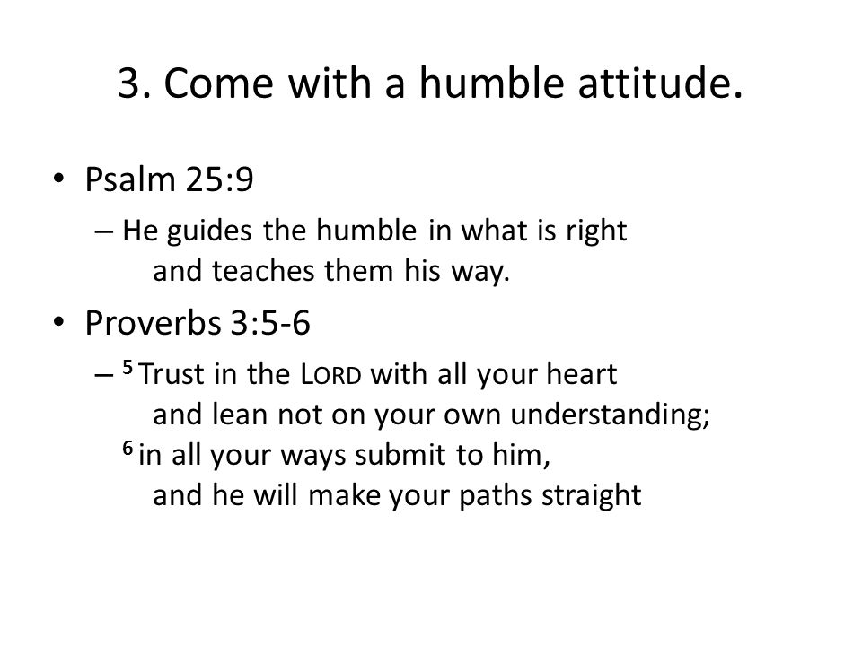3. Come with a humble attitude.