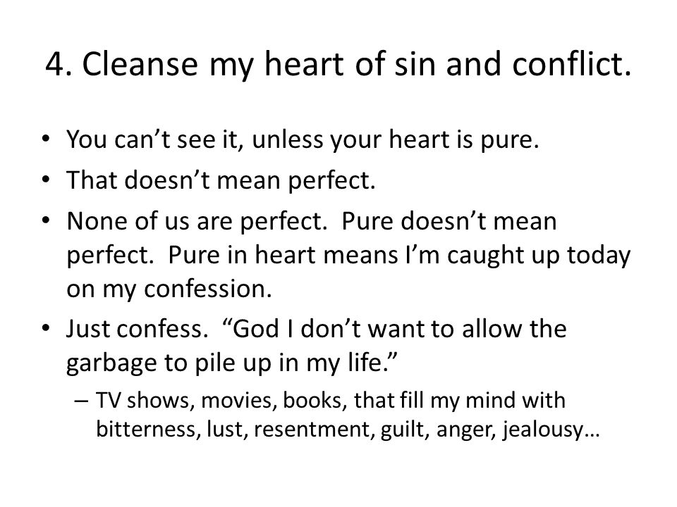 4. Cleanse my heart of sin and conflict. You can’t see it, unless your heart is pure.