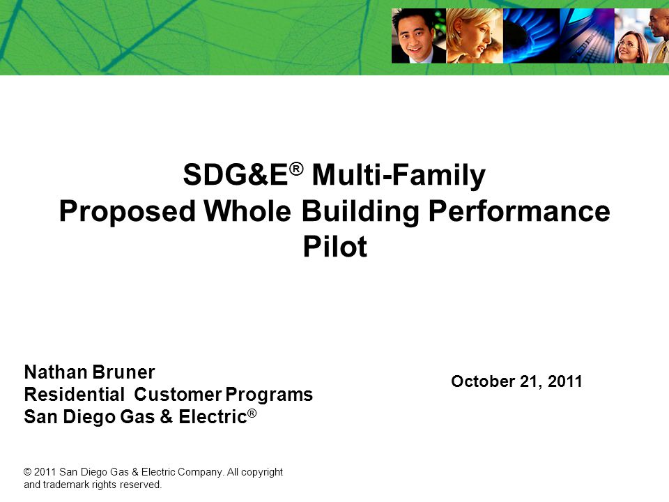 SDG&E ® Multi-Family Proposed Whole Building Performance Pilot Nathan Bruner Residential Customer Programs San Diego Gas & Electric ® October 21, 2011 © 2011 San Diego Gas & Electric Company.