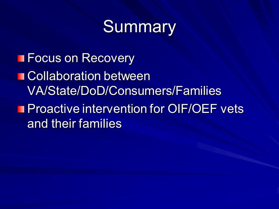 Summary Focus on Recovery Collaboration between VA/State/DoD/Consumers/Families Proactive intervention for OIF/OEF vets and their families