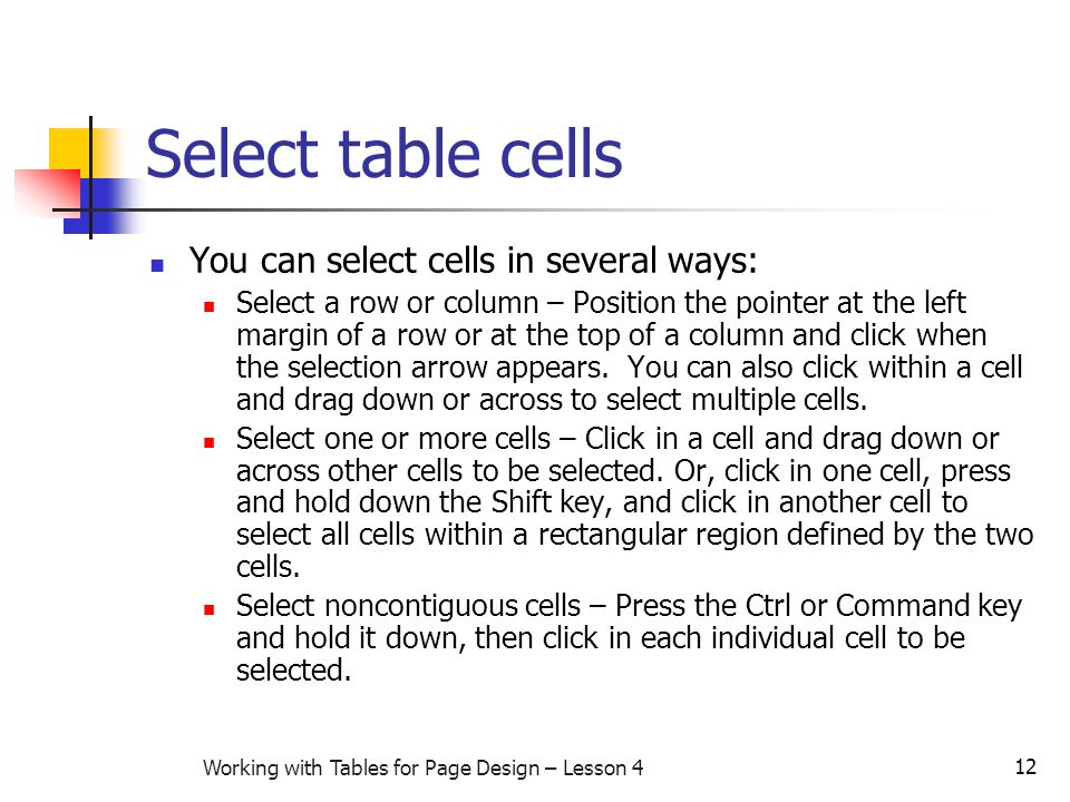 12 Working with Tables for Page Design – Lesson 4 Select table cells You can select cells in several ways: Select a row or column – Position the pointer at the left margin of a row or at the top of a column and click when the selection arrow appears.