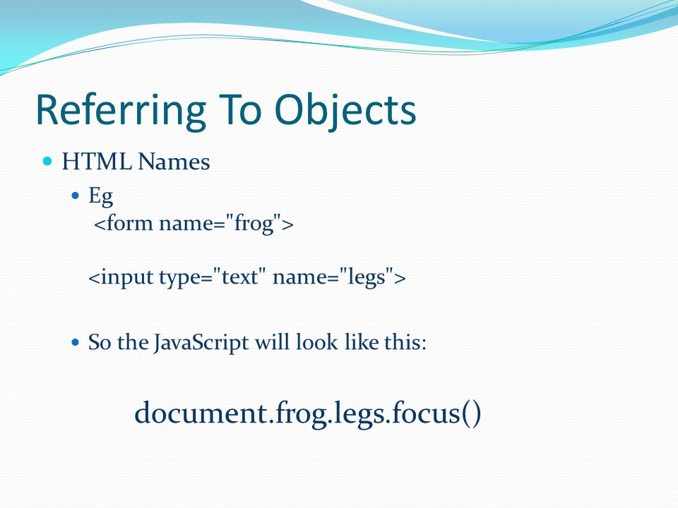 Referring To Objects HTML Names Eg So the JavaScript will look like this: document.frog.legs.focus()