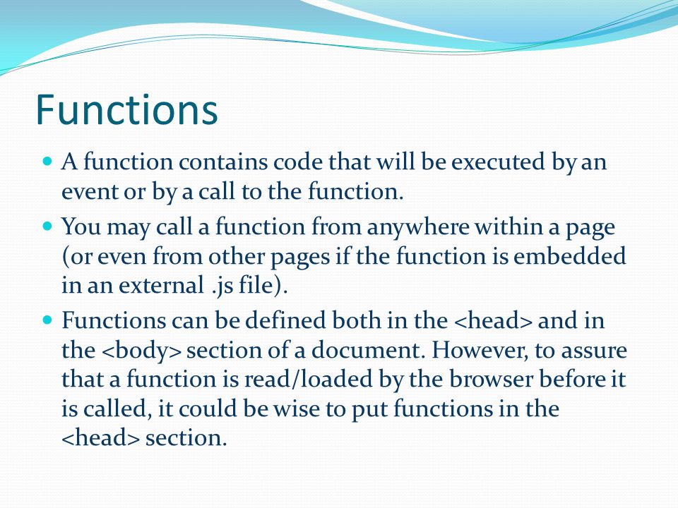 Functions A function contains code that will be executed by an event or by a call to the function.