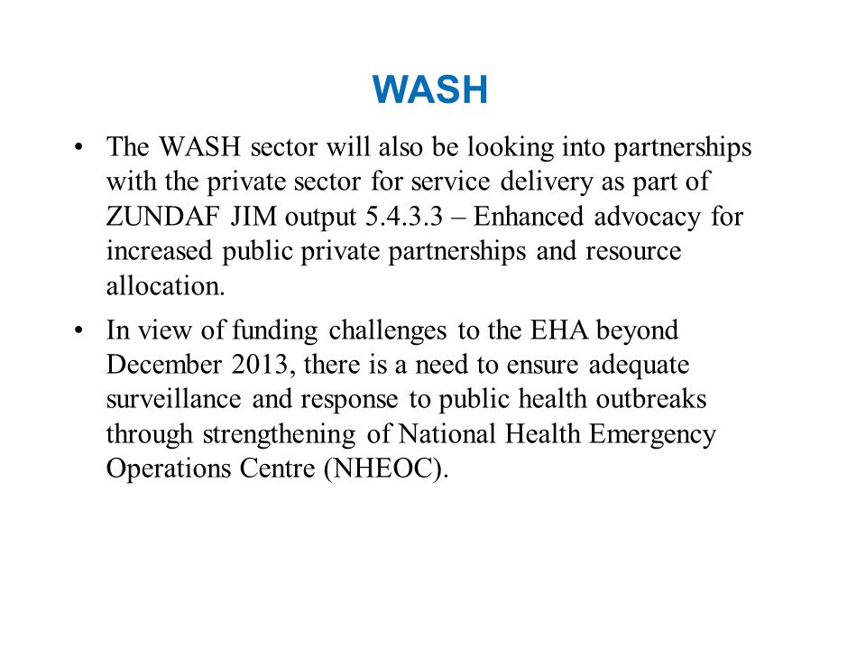 WASH The WASH sector will also be looking into partnerships with the private sector for service delivery as part of ZUNDAF JIM output – Enhanced advocacy for increased public private partnerships and resource allocation.