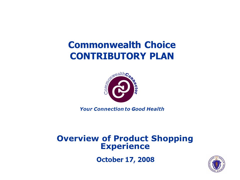 Commonwealth Choice CONTRIBUTORY PLAN Overview of Product Shopping Experience October 17, 2008 Your Connection to Good Health
