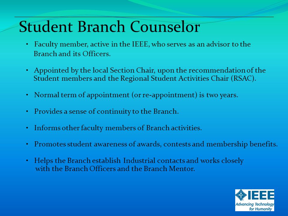 Student Branch Counselor Faculty member, active in the IEEE, who serves as an advisor to the Branch and its Officers.