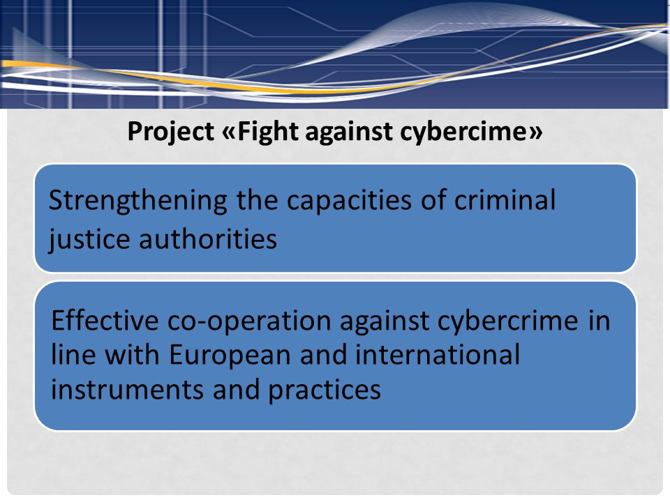 Project «Fight against cybercime» Strengthening the capacities of criminal justice authorities Effective co-operation against cybercrime in line with European and international instruments and practices